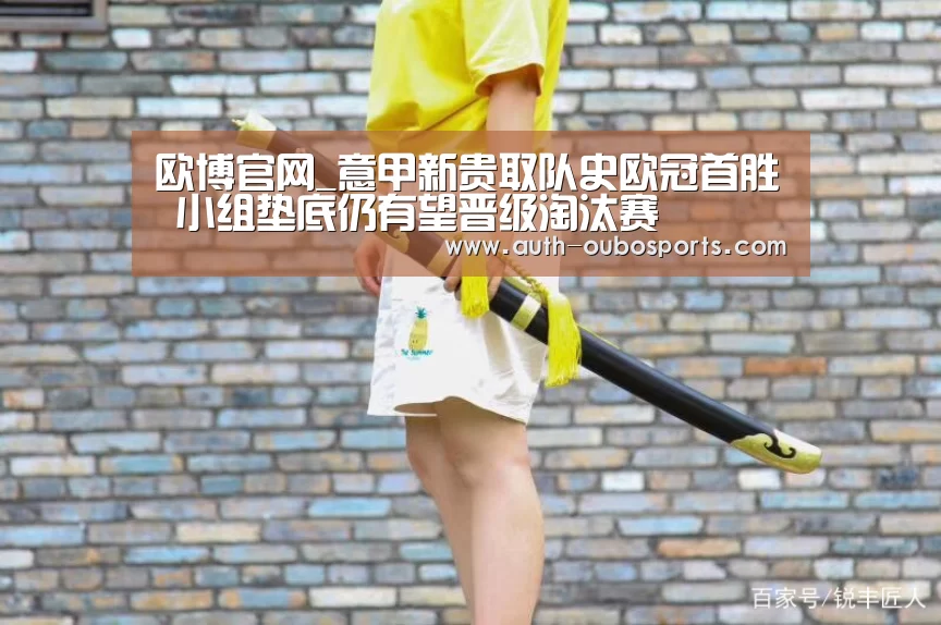 欧博官网_意甲新贵取队史欧冠首胜 小组垫底仍有望晋级淘汰赛